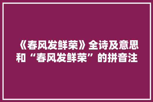 《春风发鲜荣》全诗及意思和“春风发鲜荣”的拼音注释