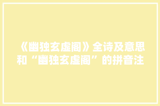 《幽独玄虚阁》全诗及意思和“幽独玄虚阁”的拼音注释 诗词鉴赏