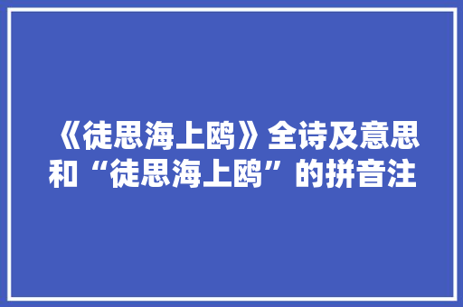 《徒思海上鸥》全诗及意思和“徒思海上鸥”的拼音注释