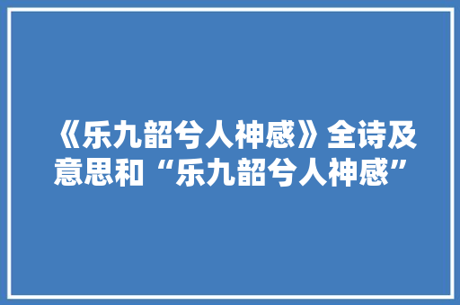 《乐九韶兮人神感》全诗及意思和“乐九韶兮人神感”的拼音注释