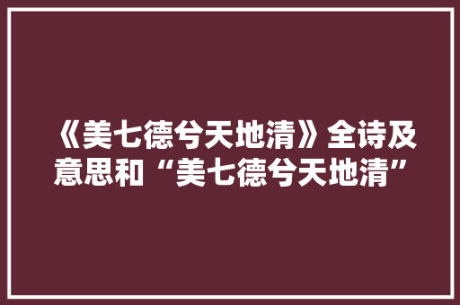 《美七德兮天地清》全诗及意思和“美七德兮天地清”的拼音注释