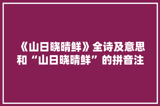 《山日晓晴鲜》全诗及意思和“山日晓晴鲜”的拼音注释