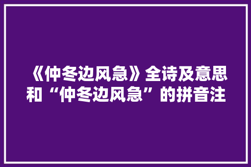 《仲冬边风急》全诗及意思和“仲冬边风急”的拼音注释 诗词鉴赏