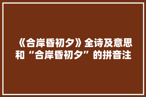 《合岸昏初夕》全诗及意思和“合岸昏初夕”的拼音注释 诗词鉴赏