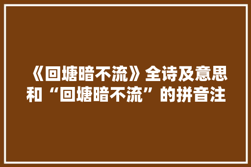 《回塘暗不流》全诗及意思和“回塘暗不流”的拼音注释 诗词鉴赏