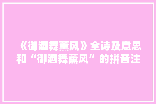 《御酒舞薰风》全诗及意思和“御酒舞薰风”的拼音注释