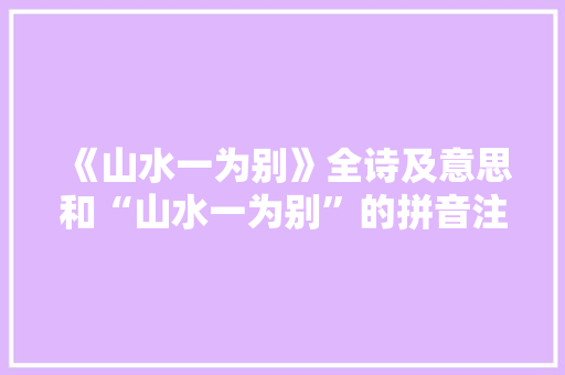 《山水一为别》全诗及意思和“山水一为别”的拼音注释 诗词鉴赏