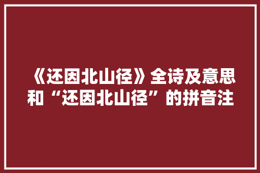《还因北山径》全诗及意思和“还因北山径”的拼音注释 诗词鉴赏