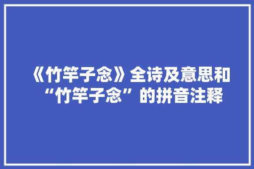 《竹竿子念》全诗及意思和“竹竿子念”的拼音注释