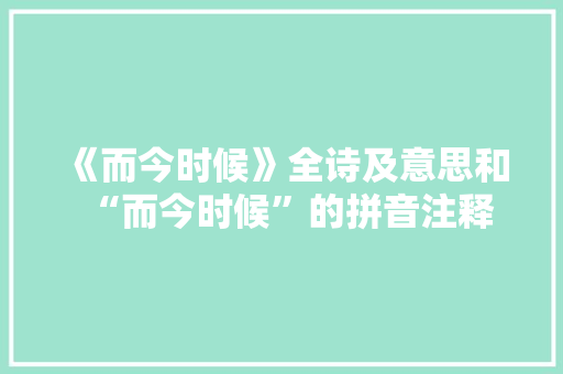 《而今时候》全诗及意思和“而今时候”的拼音注释