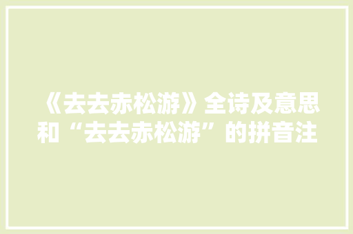 《去去赤松游》全诗及意思和“去去赤松游”的拼音注释