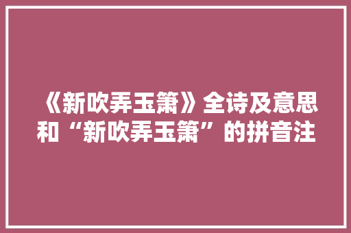《新吹弄玉箫》全诗及意思和“新吹弄玉箫”的拼音注释