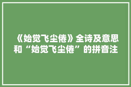 《始觉飞尘倦》全诗及意思和“始觉飞尘倦”的拼音注释