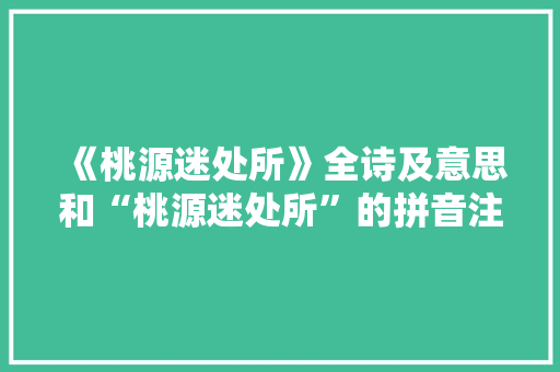 《桃源迷处所》全诗及意思和“桃源迷处所”的拼音注释