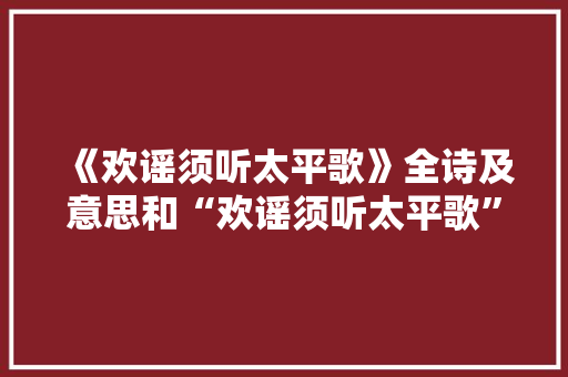 《欢谣须听太平歌》全诗及意思和“欢谣须听太平歌”的拼音注释