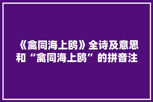 《禽同海上鸥》全诗及意思和“禽同海上鸥”的拼音注释