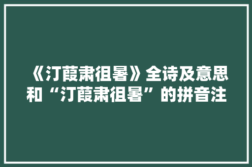 《汀葭肃徂暑》全诗及意思和“汀葭肃徂暑”的拼音注释 诗词鉴赏