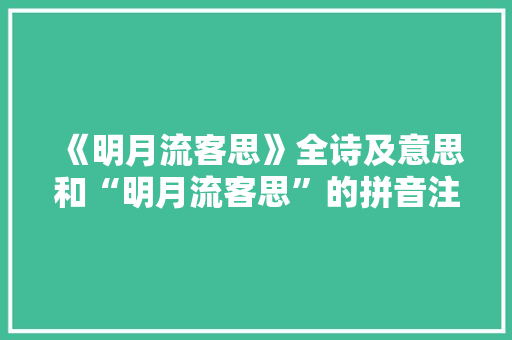 《明月流客思》全诗及意思和“明月流客思”的拼音注释 诗词鉴赏