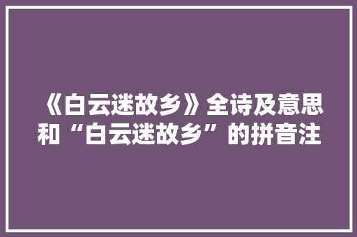 《白云迷故乡》全诗及意思和“白云迷故乡”的拼音注释
