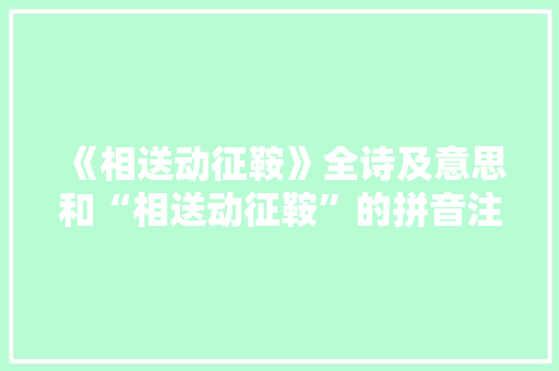 《相送动征鞍》全诗及意思和“相送动征鞍”的拼音注释