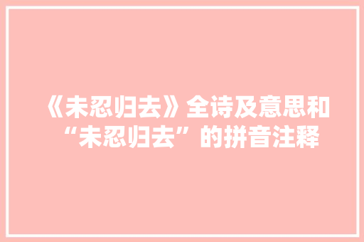 《未忍归去》全诗及意思和“未忍归去”的拼音注释