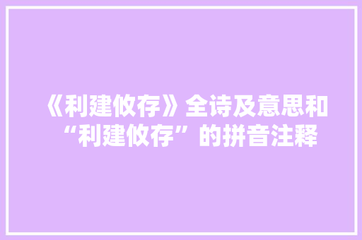 《利建攸存》全诗及意思和“利建攸存”的拼音注释