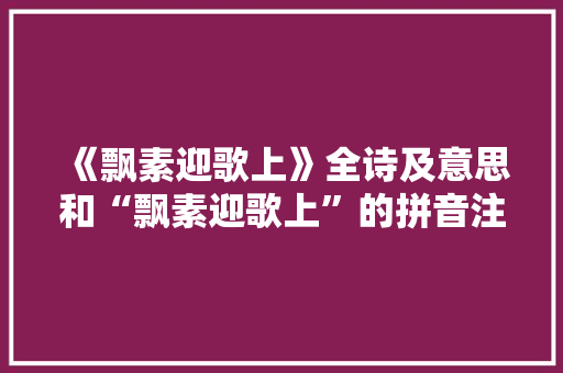 《飘素迎歌上》全诗及意思和“飘素迎歌上”的拼音注释 诗词鉴赏