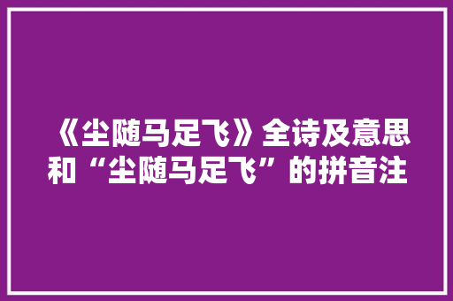《尘随马足飞》全诗及意思和“尘随马足飞”的拼音注释