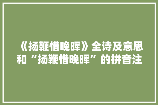 《扬鞭惜晚晖》全诗及意思和“扬鞭惜晚晖”的拼音注释