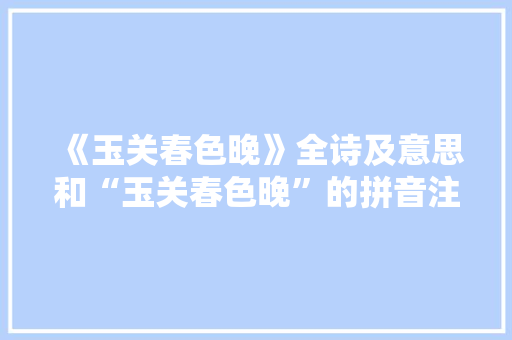 《玉关春色晚》全诗及意思和“玉关春色晚”的拼音注释
