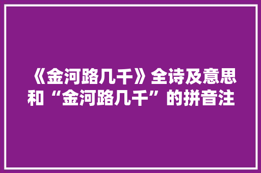 《金河路几千》全诗及意思和“金河路几千”的拼音注释