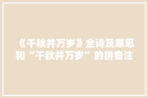 《千秋并万岁》全诗及意思和“千秋并万岁”的拼音注释