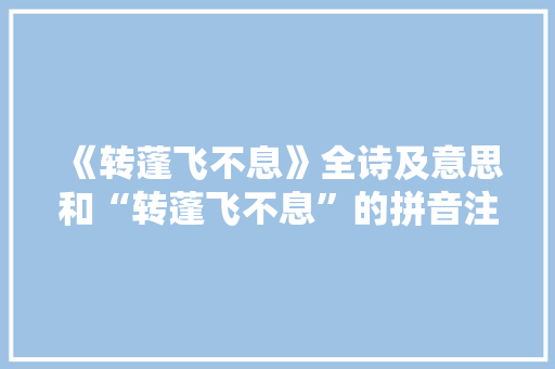 《转蓬飞不息》全诗及意思和“转蓬飞不息”的拼音注释