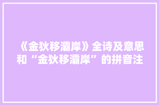 《金狄移灞岸》全诗及意思和“金狄移灞岸”的拼音注释 诗词鉴赏