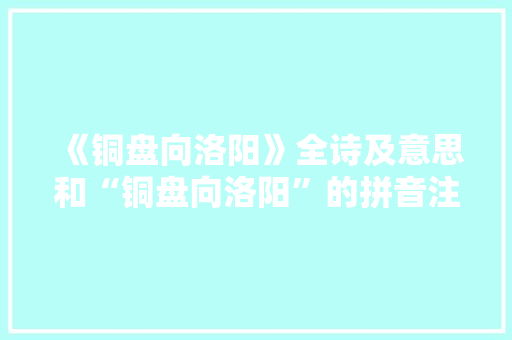 《铜盘向洛阳》全诗及意思和“铜盘向洛阳”的拼音注释