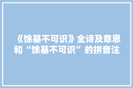 《馀基不可识》全诗及意思和“馀基不可识”的拼音注释