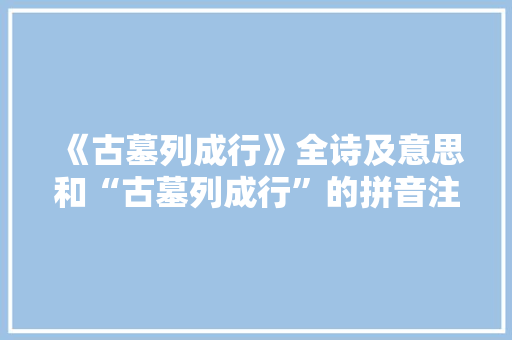 《古墓列成行》全诗及意思和“古墓列成行”的拼音注释