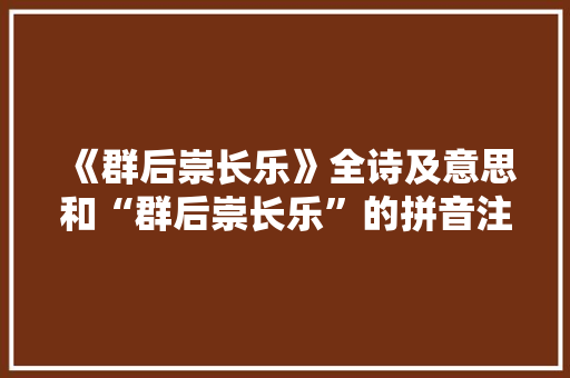 《群后崇长乐》全诗及意思和“群后崇长乐”的拼音注释