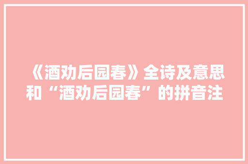 《酒劝后园春》全诗及意思和“酒劝后园春”的拼音注释