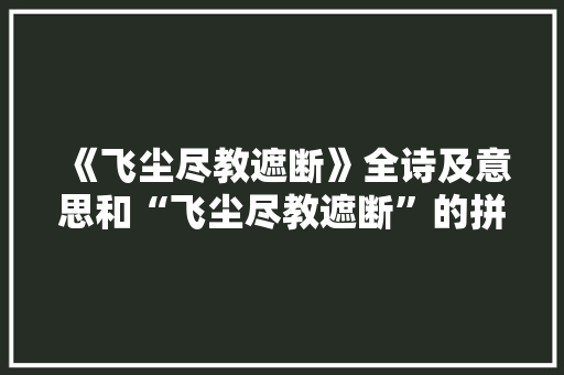 《飞尘尽教遮断》全诗及意思和“飞尘尽教遮断”的拼音注释