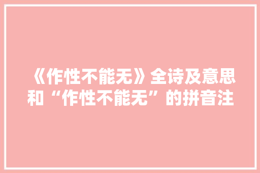 《作性不能无》全诗及意思和“作性不能无”的拼音注释 诗词鉴赏