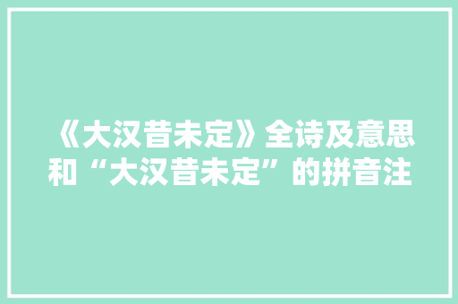 《大汉昔未定》全诗及意思和“大汉昔未定”的拼音注释