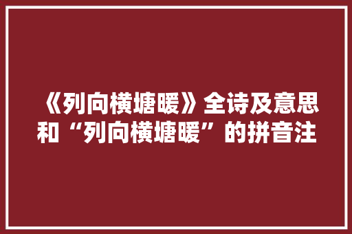 《列向横塘暖》全诗及意思和“列向横塘暖”的拼音注释