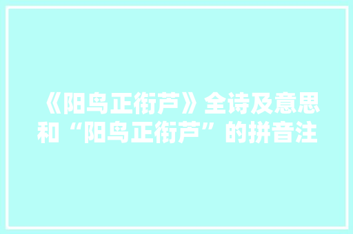 《阳鸟正衔芦》全诗及意思和“阳鸟正衔芦”的拼音注释 诗词鉴赏