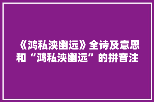 《鸿私浃幽远》全诗及意思和“鸿私浃幽远”的拼音注释