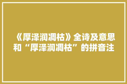《厚泽润凋枯》全诗及意思和“厚泽润凋枯”的拼音注释 诗词鉴赏
