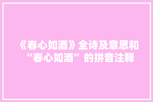 《春心如酒》全诗及意思和“春心如酒”的拼音注释