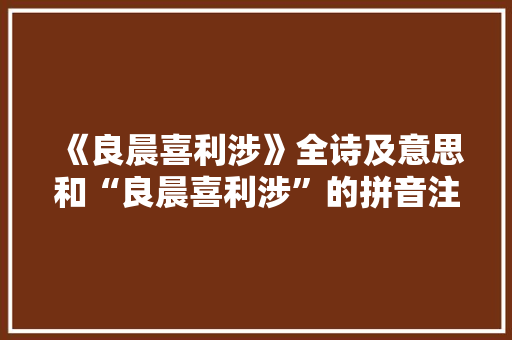 《良晨喜利涉》全诗及意思和“良晨喜利涉”的拼音注释