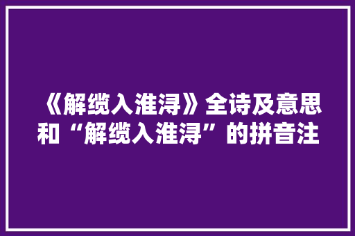 《解缆入淮浔》全诗及意思和“解缆入淮浔”的拼音注释