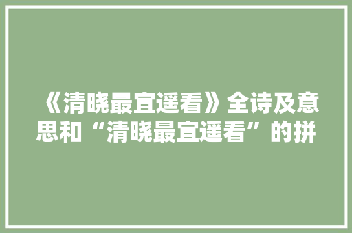 《清晓最宜遥看》全诗及意思和“清晓最宜遥看”的拼音注释